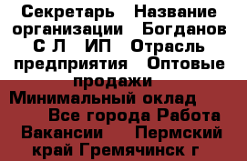 Секретарь › Название организации ­ Богданов С.Л., ИП › Отрасль предприятия ­ Оптовые продажи › Минимальный оклад ­ 14 000 - Все города Работа » Вакансии   . Пермский край,Гремячинск г.